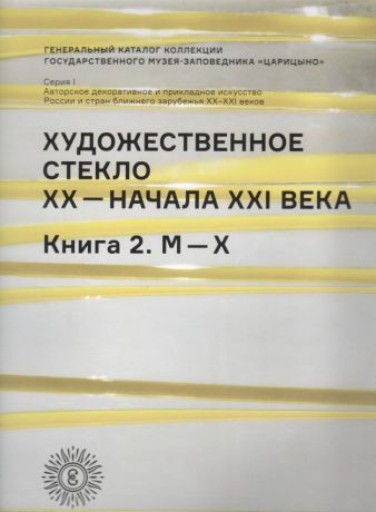 Художественное стекло ХХ - начала XXI века. Книга 2. М-Х. Генеральный каталог ГМЗ "Царицыно"