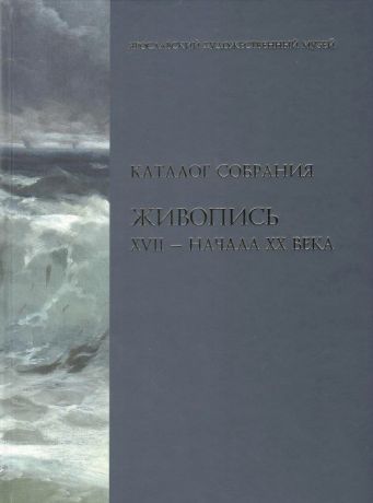 Ярославский художественный музей. Каталог собрания. Живопись XVII -начала ХХ века