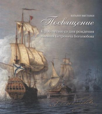 Посвящение. К 200-летию со дня рождения Алексея Петровича Боголюбова. Каталог выставки