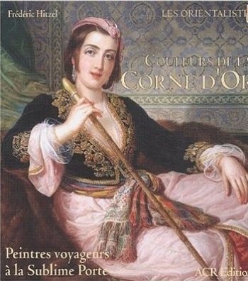 Couleurs De LA Corne D'or Peintres Voyageurs a LA Sublime Porte (Orientalistes)