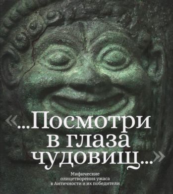 ",,…Посмотри в глаза чудовищ..," Мифические олицетворения ужаса в Античности и их победители. Каталог выставки