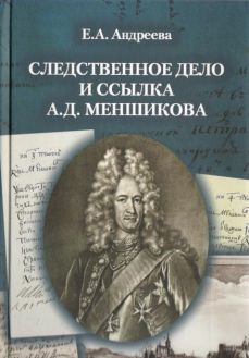 Следственное дело и ссылка А.Д. Меншикова 1727-1729 гг.. Исследование и документы