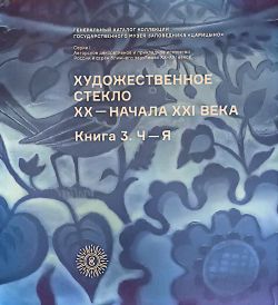 Художественное стекло ХХ - начала XXI века. Книга 3. Ч-Я. Генеральный каталог ГМЗ "Царицыно" Художественное стекло ХХ - начала XXI века. Книга 3. Ч-Я. Генеральный каталог ГМЗ "Царицыно"