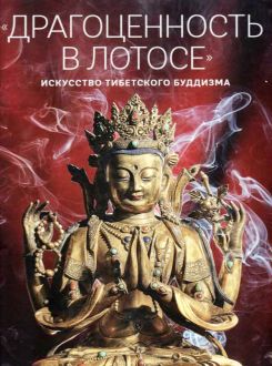 "Драгоценность в лотосе": искусство тибетского буддизма. К 110-летию Санкт-Петербургского буддийского храма "Дацан-Гунзэчойнэй". Каталог выставки "Драгоценность в лотосе": искусство тибетского буддизма. К 110-летию Санкт-Петербургского буддийского храма "Дацан-Гунзэчойнэй". Каталог выставки