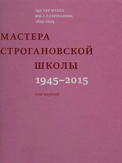 Мастера Строгановской школы: 1945-2015. В двух томах. 190 лет МГХПА им. С.Г.Строганова 1825-2015 Мастера Строгановской школы: 1945-2015. В двух томах. 190 лет МГХПА им. С.Г.Строганова 1825-2015