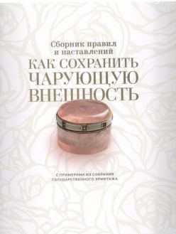 Как сохранить чарующую внешность. Сборник правил и наставлений с примерами из собрания Государственного Эрмитажа. Как сохранить чарующую внешность. Сборник правил и наставлений с примерами из собрания Государственного Эрмитажа.